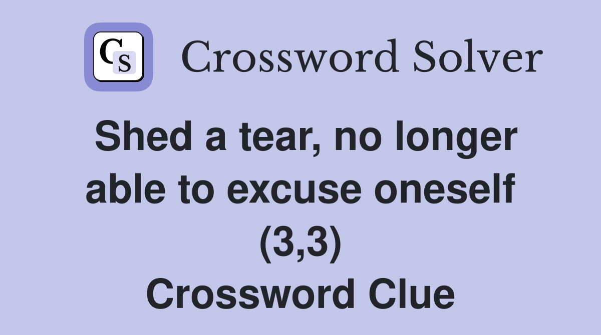 Shed a tear, no longer able to excuse oneself (3,3) Crossword Clue