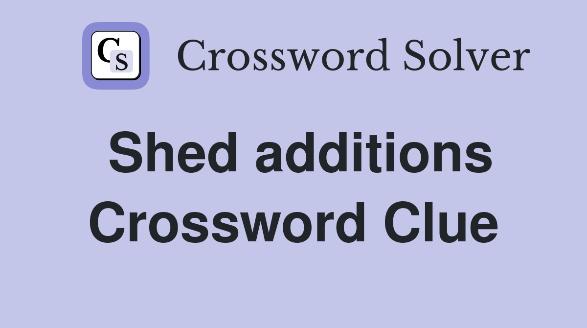 Shed additions Crossword Clue