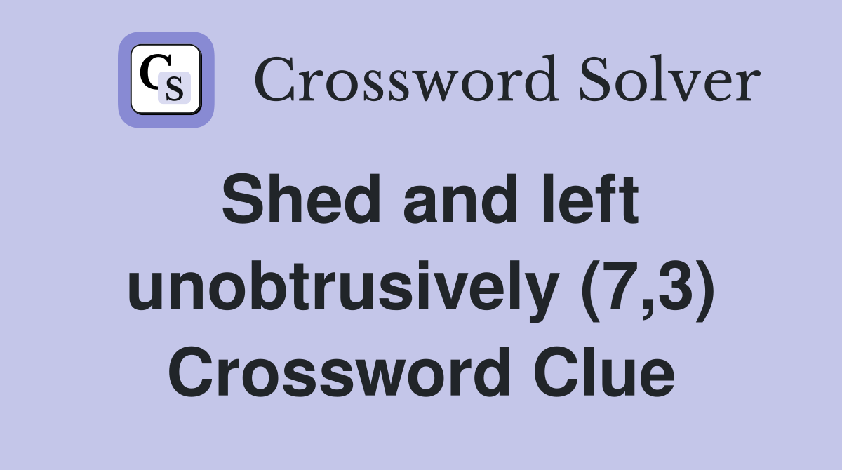 Shed and left unobtrusively (7,3) Crossword Clue