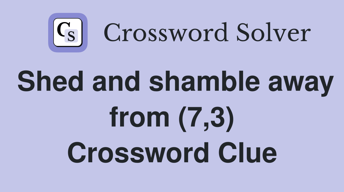 Shed and shamble away from (7,3) Crossword Clue