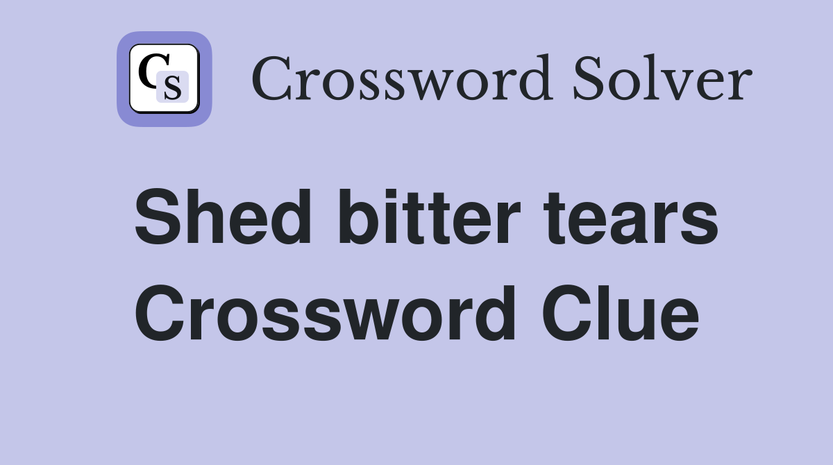 Shed bitter tears Crossword Clue Answers Crossword Solver