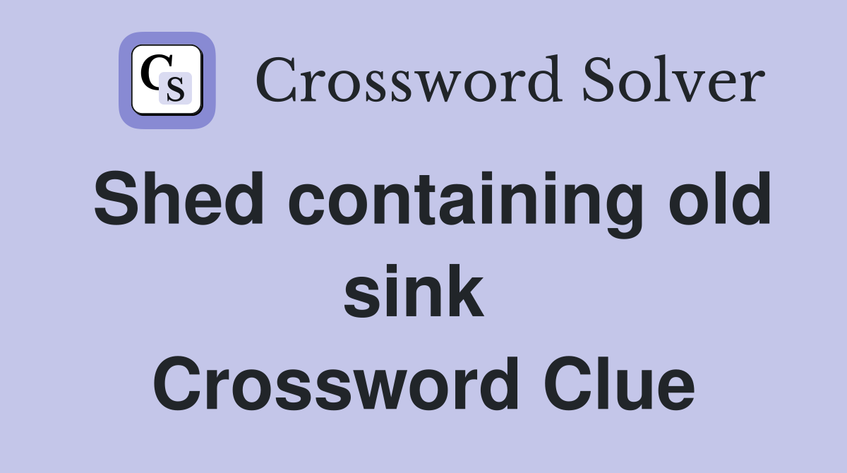 Shed containing old sink  Crossword Clue