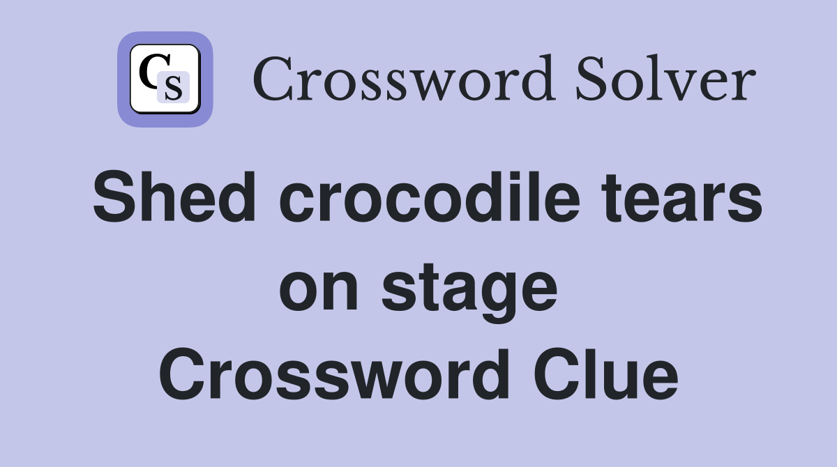 Shed crocodile tears on stage Crossword Clue
