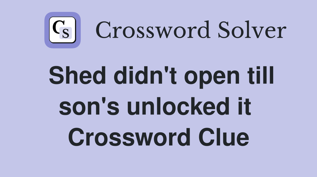 Shed didn't open till son's unlocked it  Crossword Clue