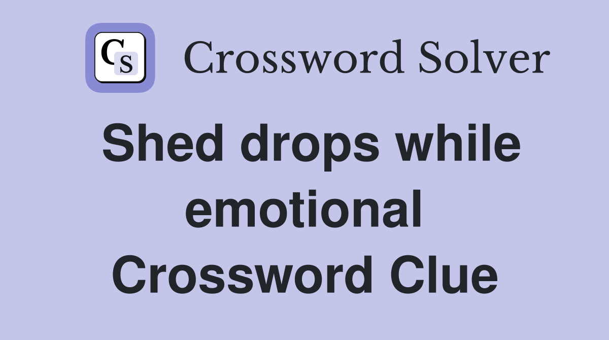 Shed drops while emotional Crossword Clue