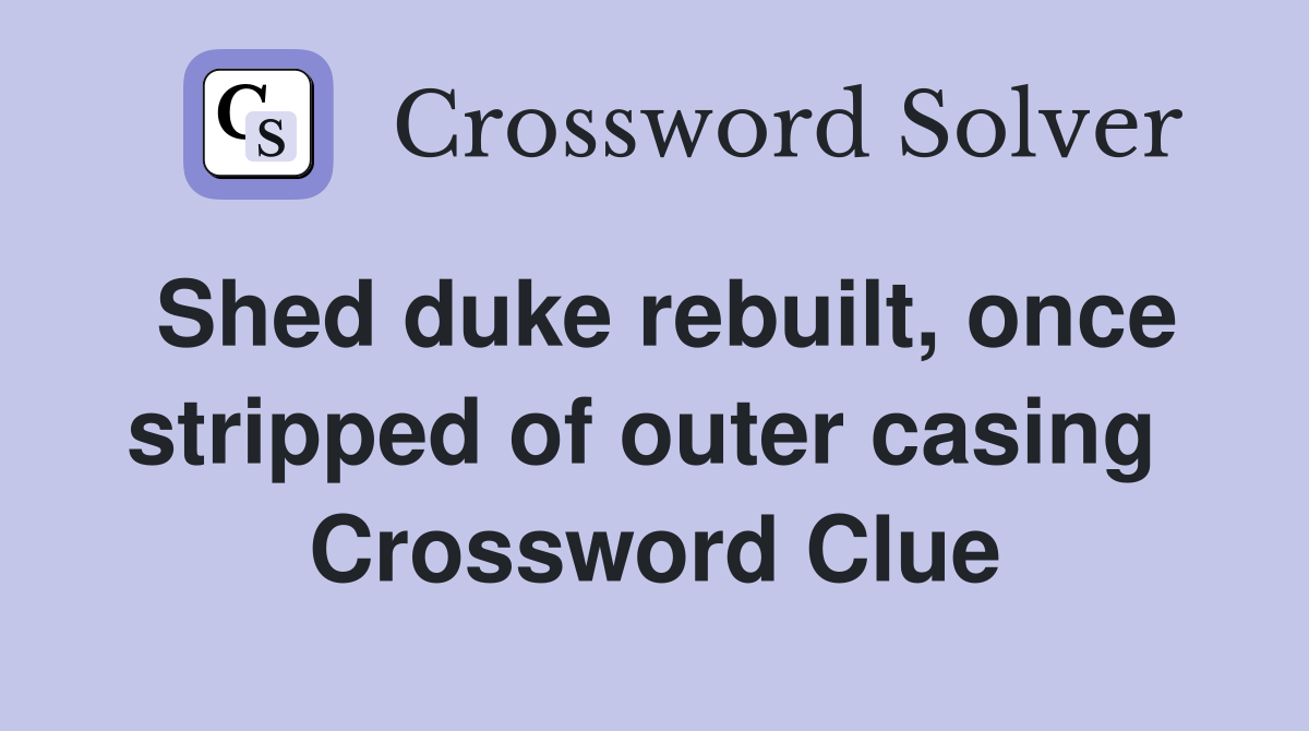Shed duke rebuilt, once stripped of outer casing  Crossword Clue
