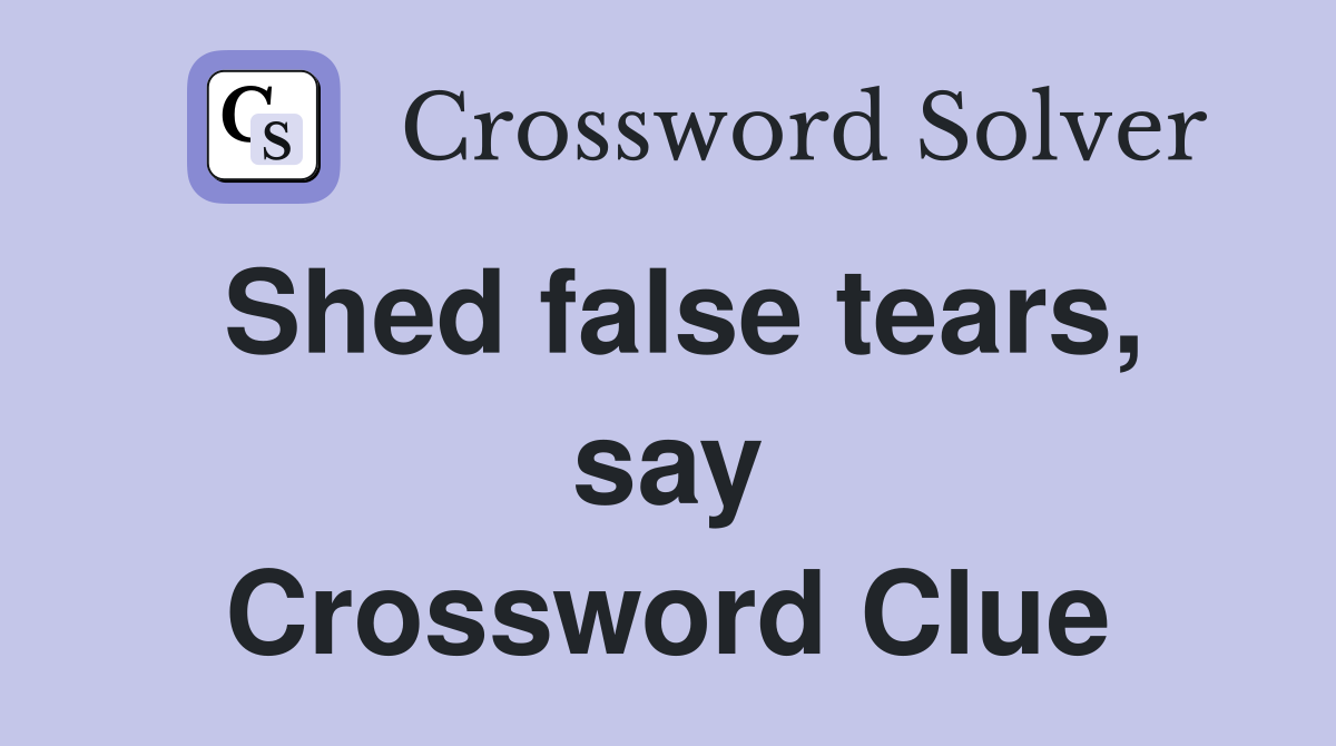 Shed false tears, say Crossword Clue