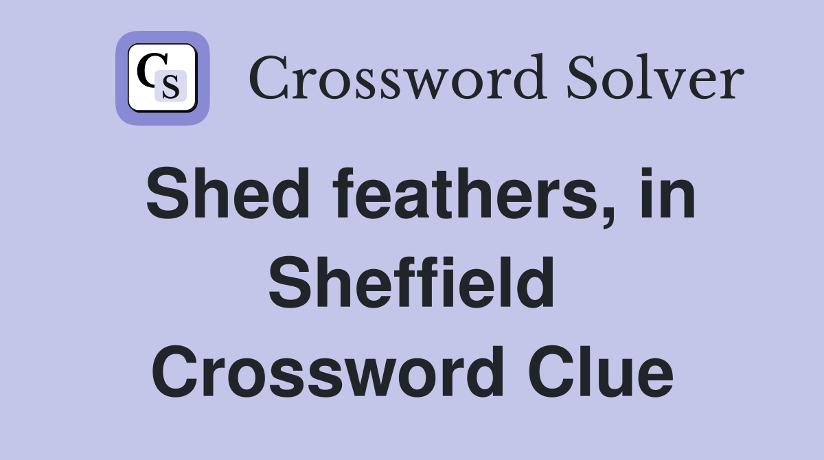Shed feathers, in Sheffield Crossword Clue