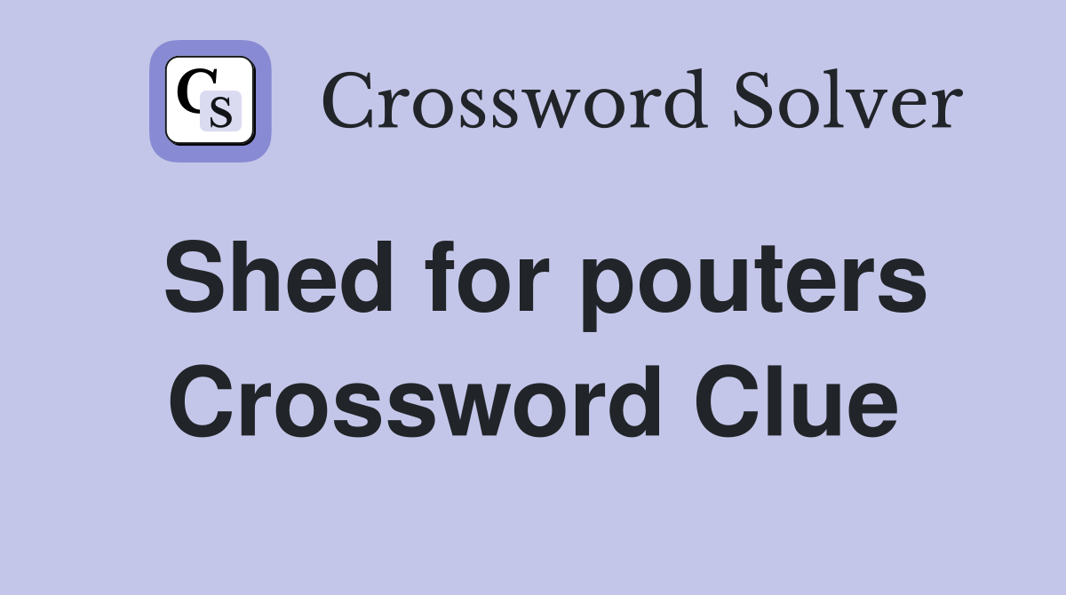 Shed for pouters Crossword Clue
