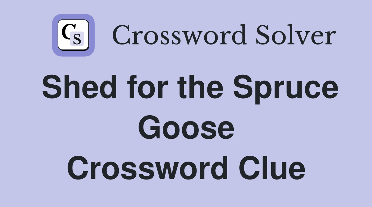 Shed for the Spruce Goose Crossword Clue