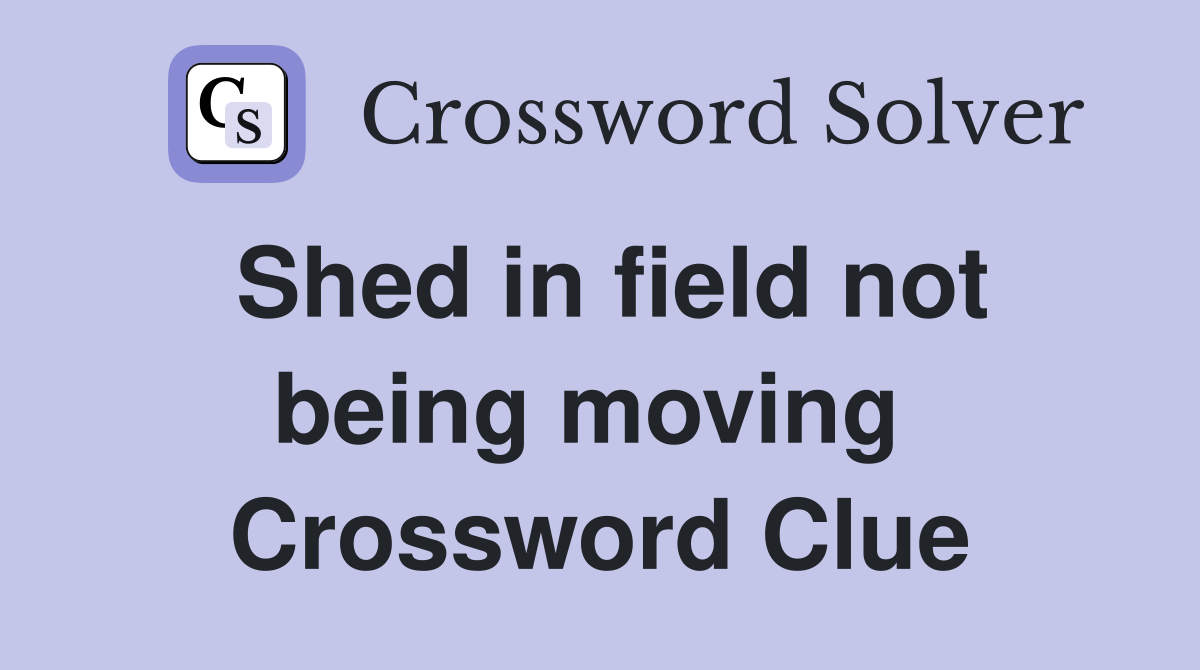 Shed in field not being moving  Crossword Clue