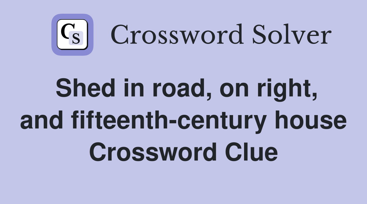 Shed in road, on right, and fifteenth-century house Crossword Clue