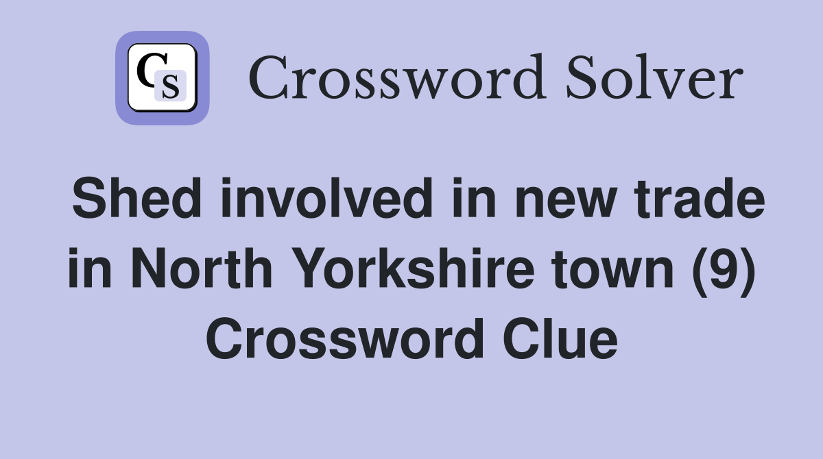 Shed involved in new trade in North Yorkshire town (9) Crossword Clue