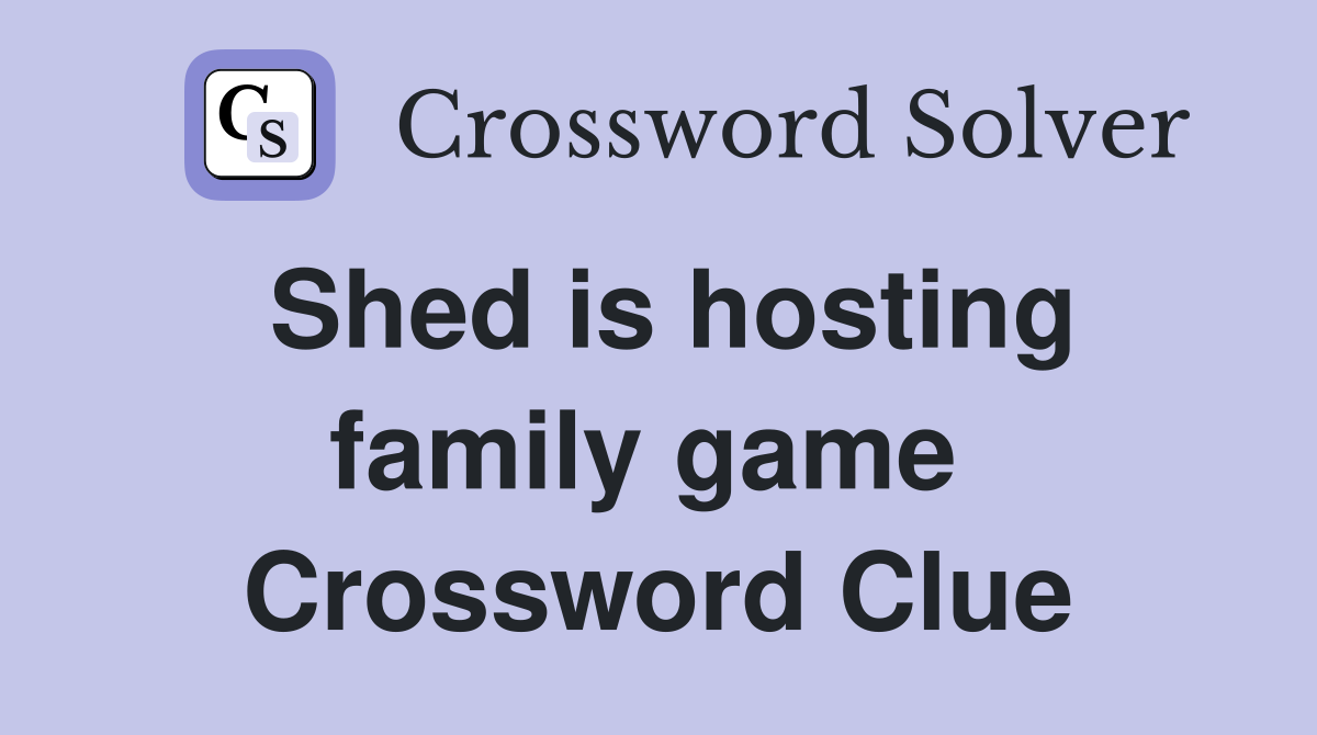 Shed is hosting family game  Crossword Clue