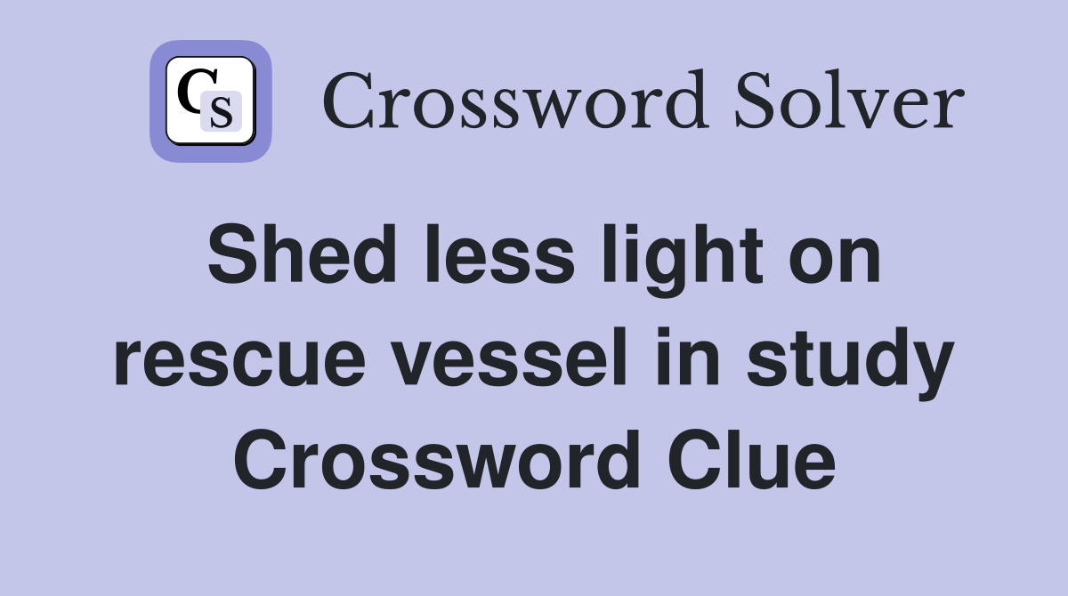 Shed less light on rescue vessel in study Crossword Clue