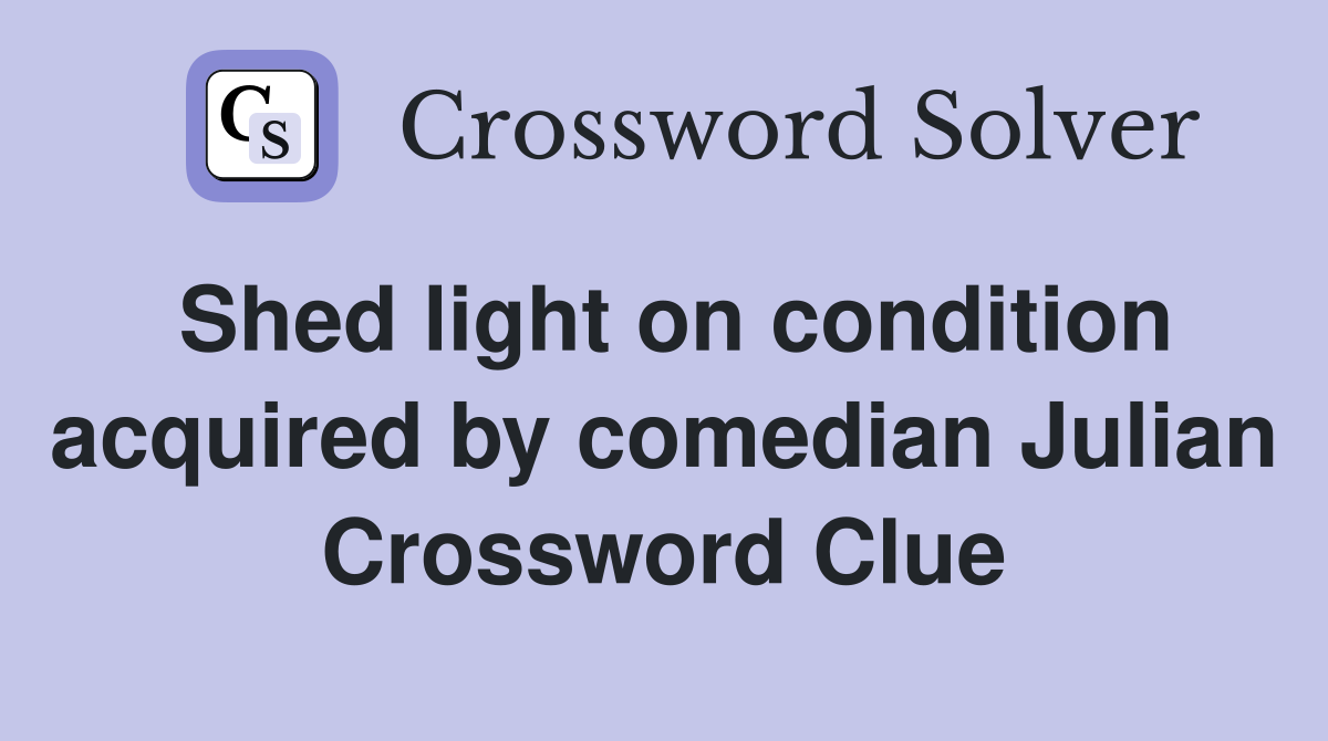 Shed light on condition acquired by comedian Julian Crossword Clue