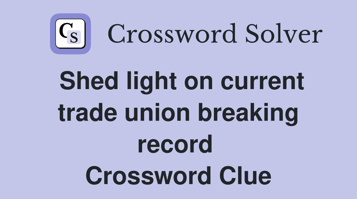 Shed light on current trade union breaking record  Crossword Clue