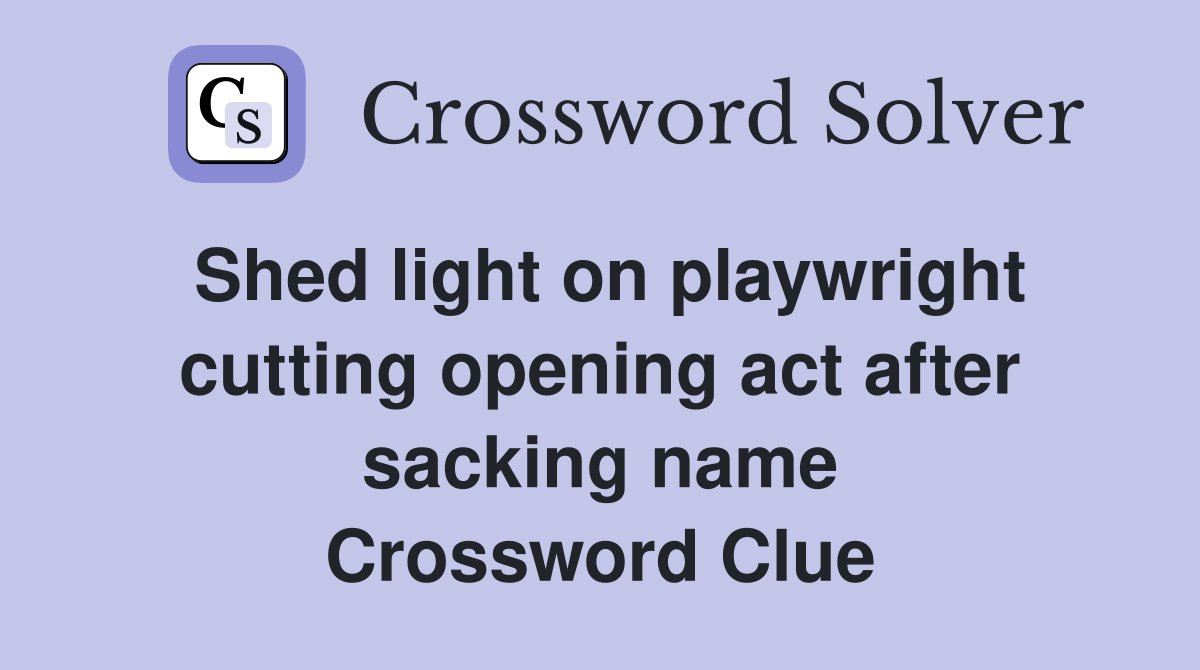 Shed light on playwright cutting opening act after sacking name Crossword Clue