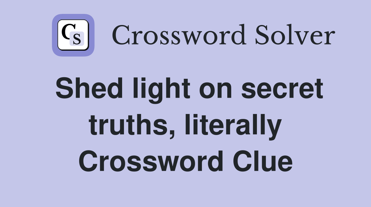 Shed light on secret truths, literally Crossword Clue