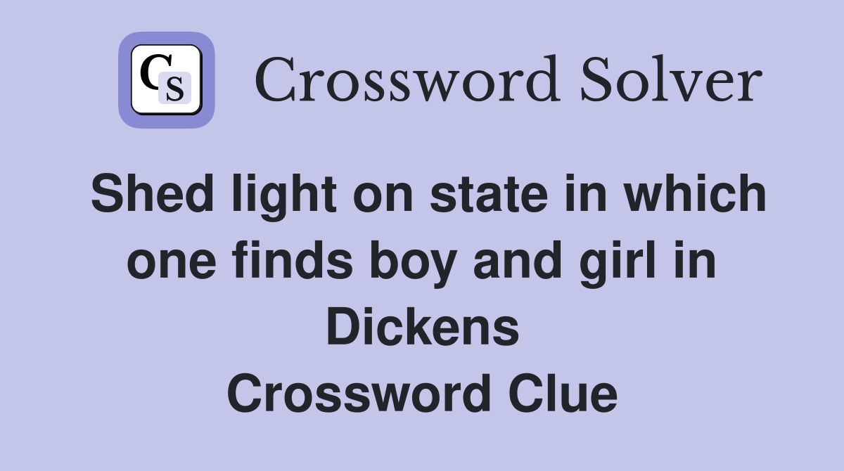Shed light on state in which one finds boy and girl in Dickens Crossword Clue