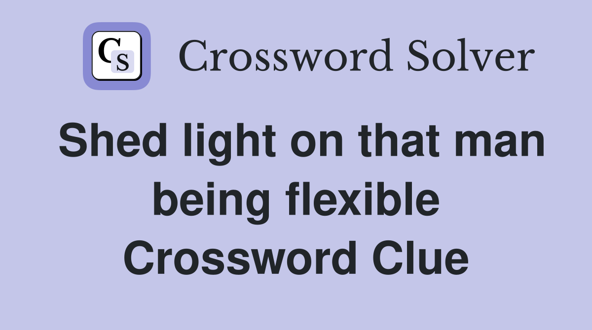 Shed light on that man being flexible Crossword Clue