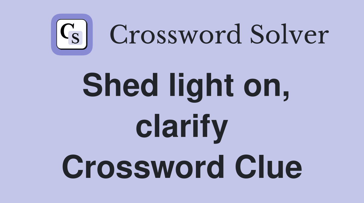 Shed light on, clarify Crossword Clue