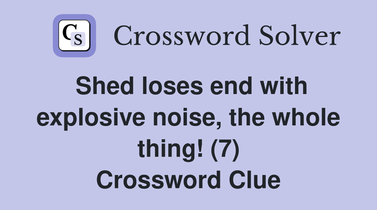 Shed loses end with explosive noise, the whole thing! (7) Crossword Clue