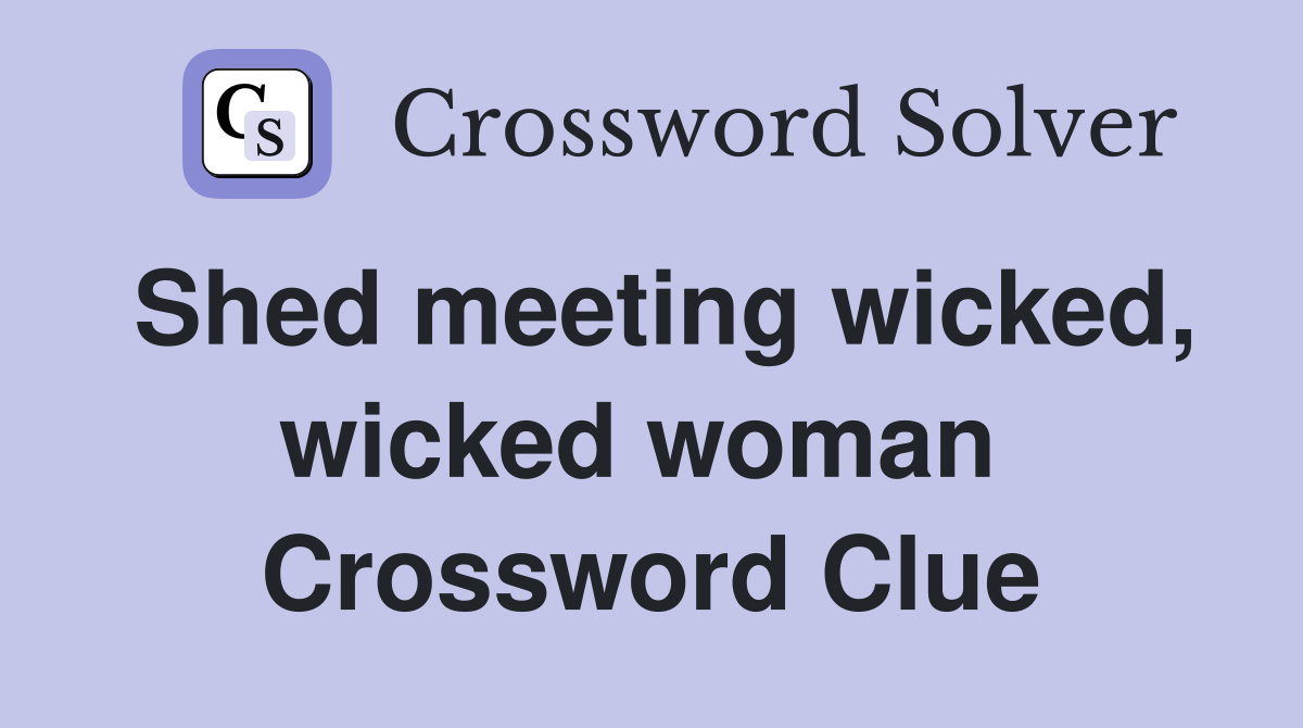 Shed meeting wicked, wicked woman  Crossword Clue