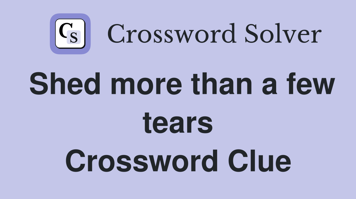 Shed more than a few tears Crossword Clue