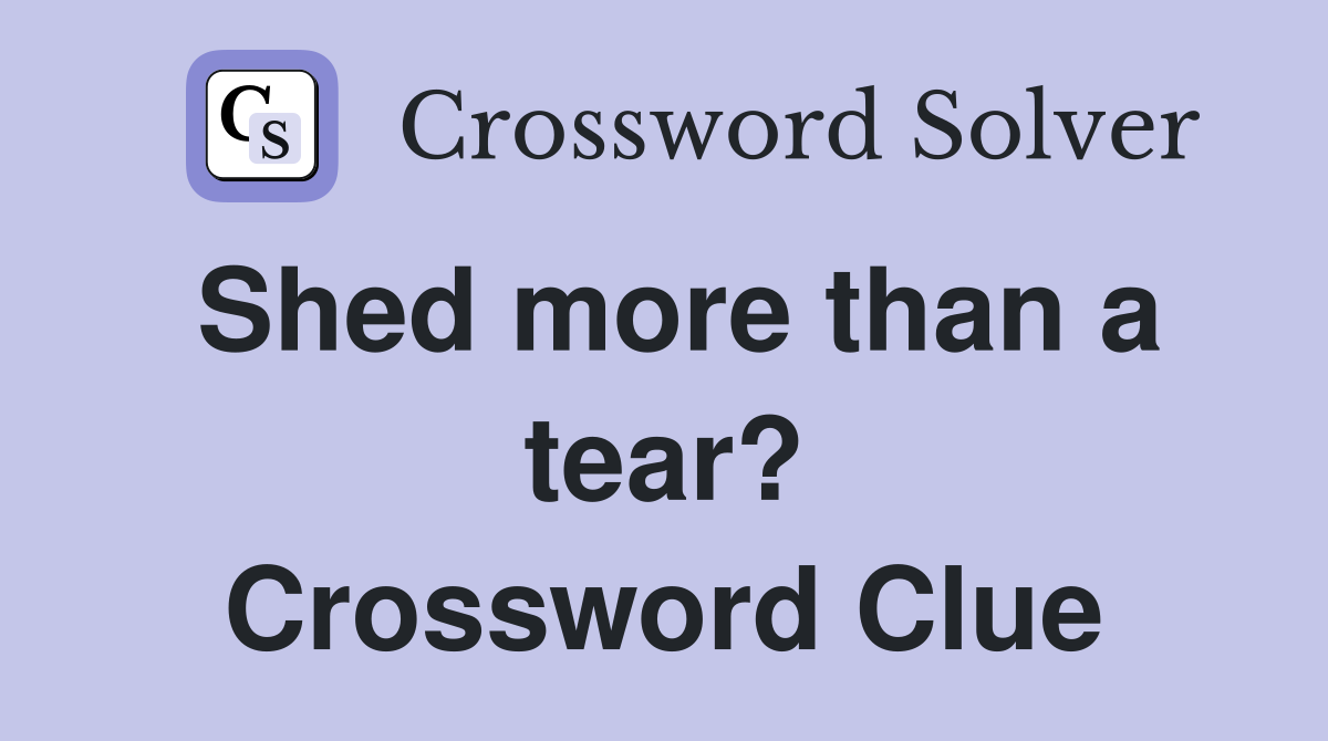 Shed more than a tear? Crossword Clue
