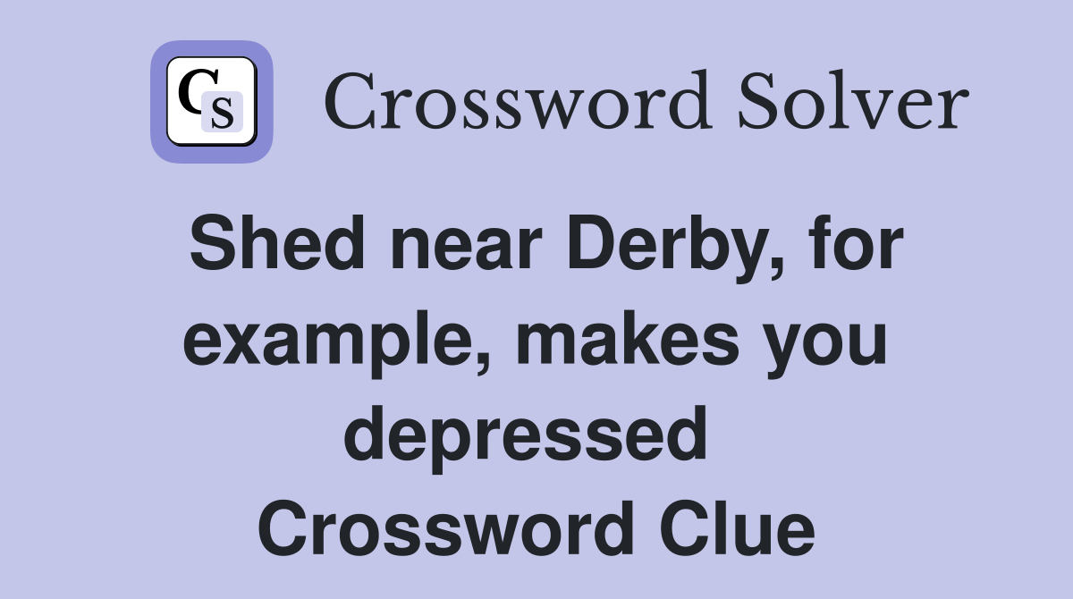 Shed near Derby, for example, makes you depressed  Crossword Clue