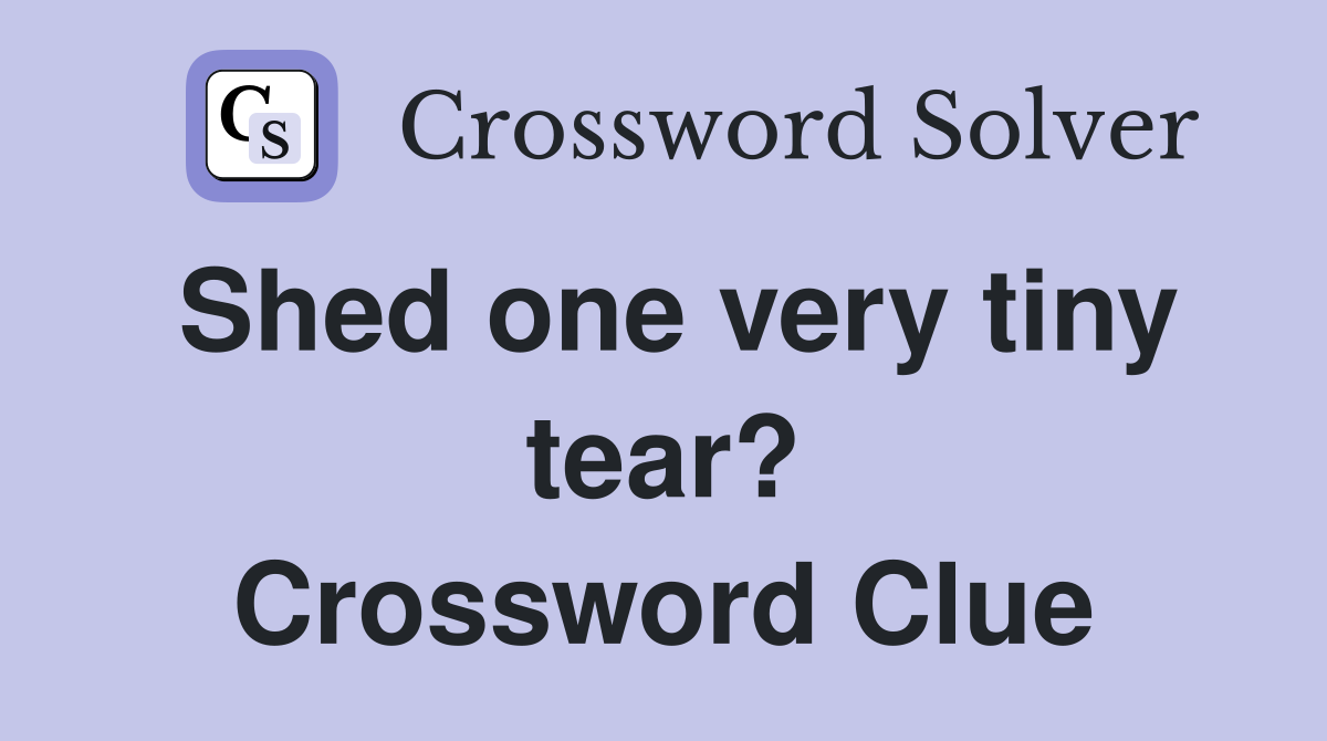Shed one very tiny tear? Crossword Clue