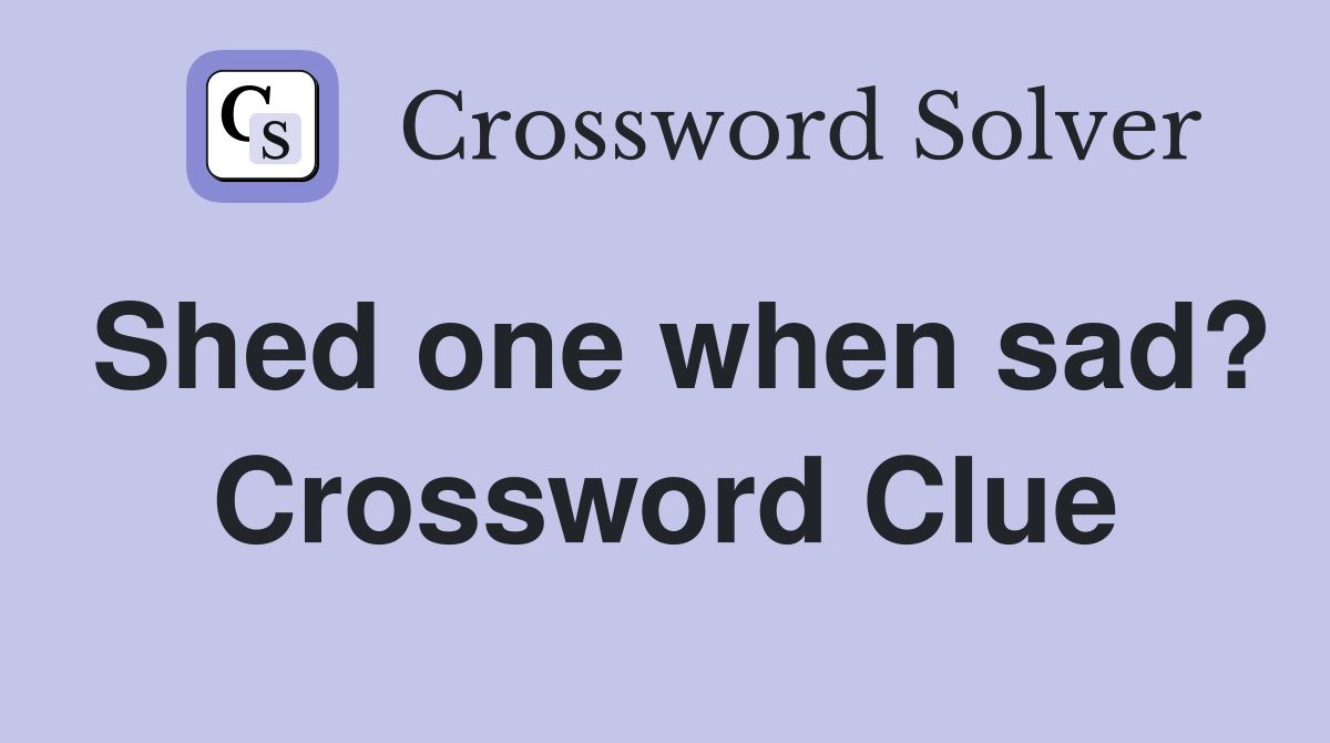 Shed one when sad? Crossword Clue