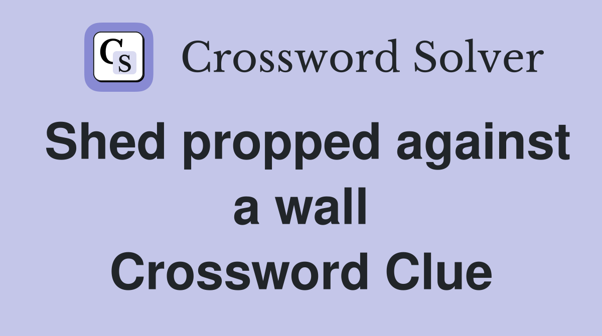 Shed propped against a wall Crossword Clue
