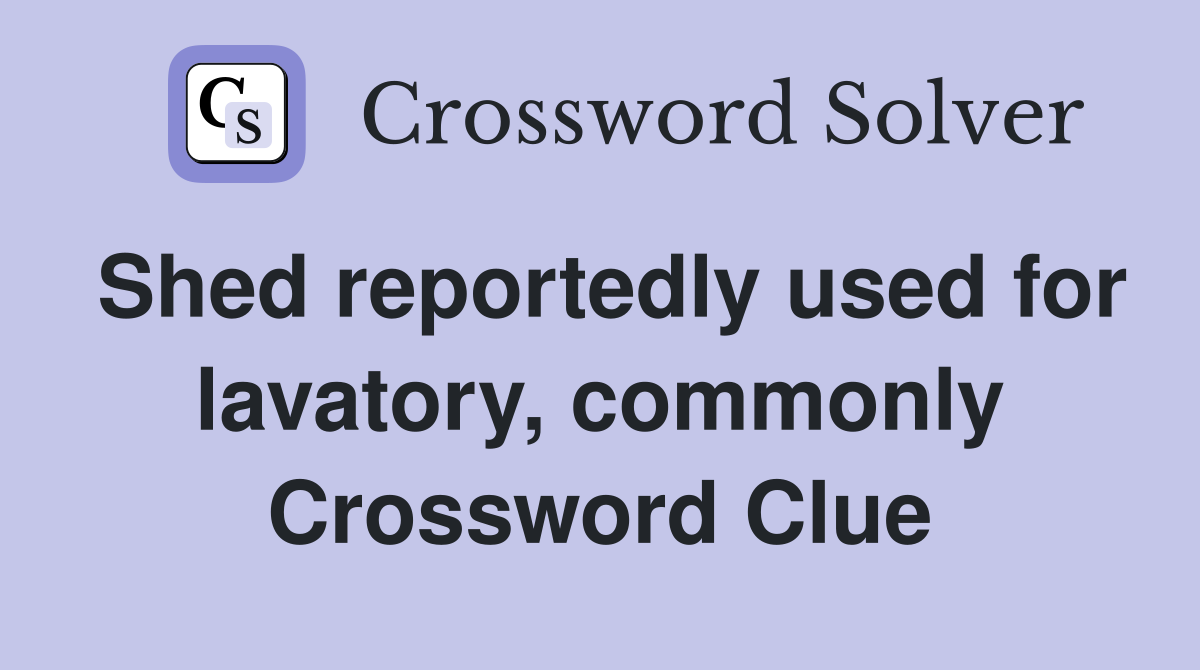 Shed reportedly used for lavatory, commonly Crossword Clue