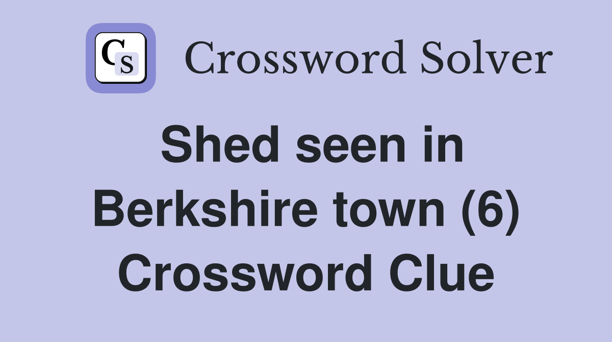 Shed seen in Berkshire town (6) Crossword Clue