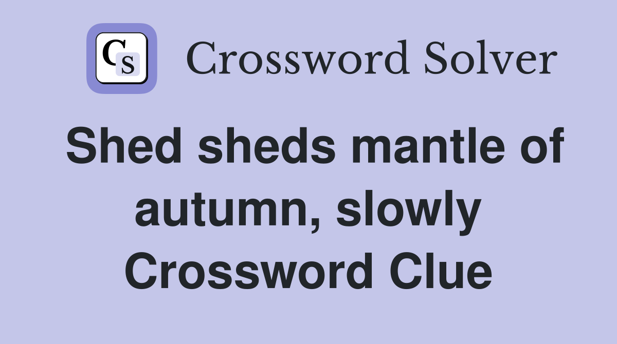 Shed sheds mantle of autumn, slowly Crossword Clue