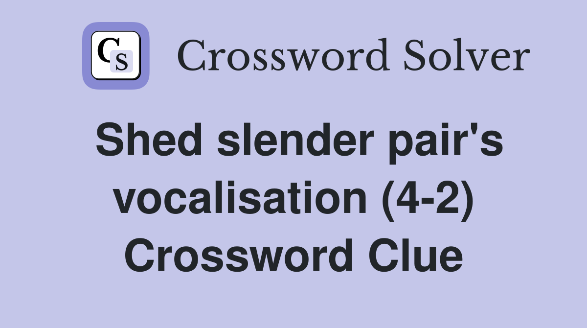 Shed slender pair's vocalisation (4-2) Crossword Clue