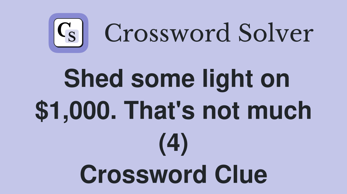 Shed some light on $1,000. That's not much (4) Crossword Clue