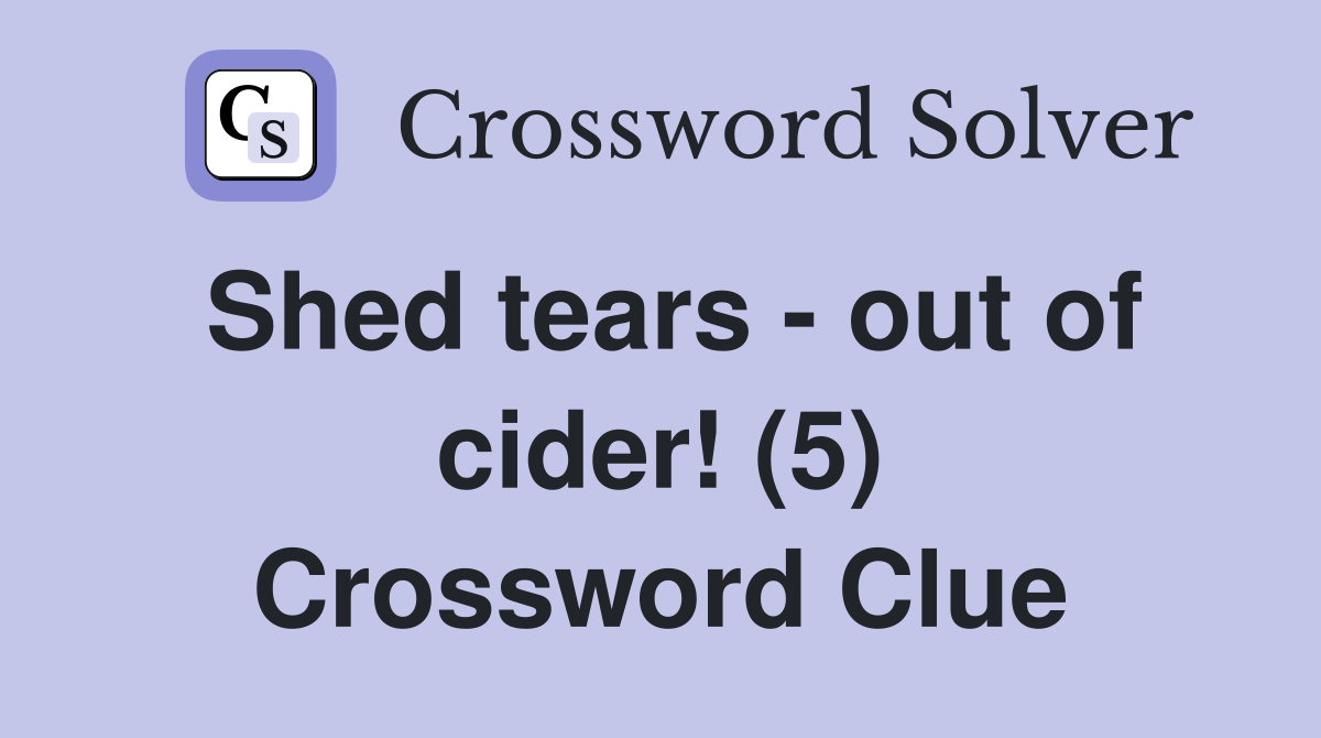 Shed tears - out of cider! (5) Crossword Clue