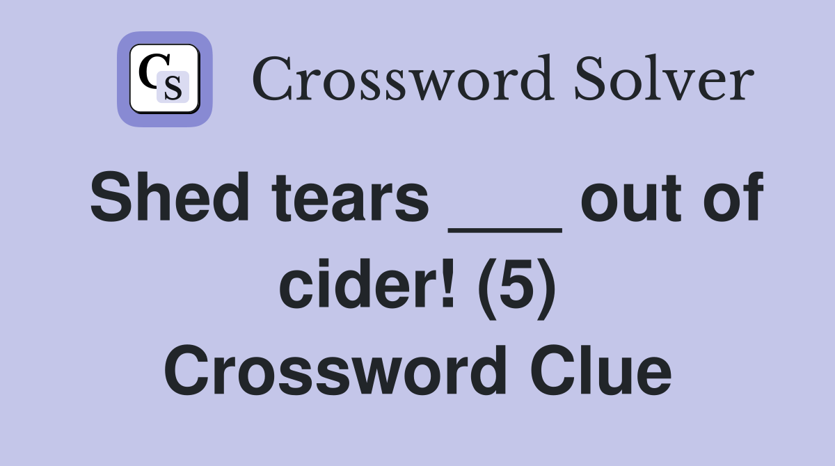 Shed tears ___ out of cider! (5) Crossword Clue