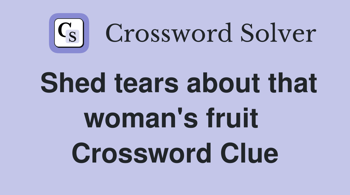 Shed tears about that woman's fruit  Crossword Clue