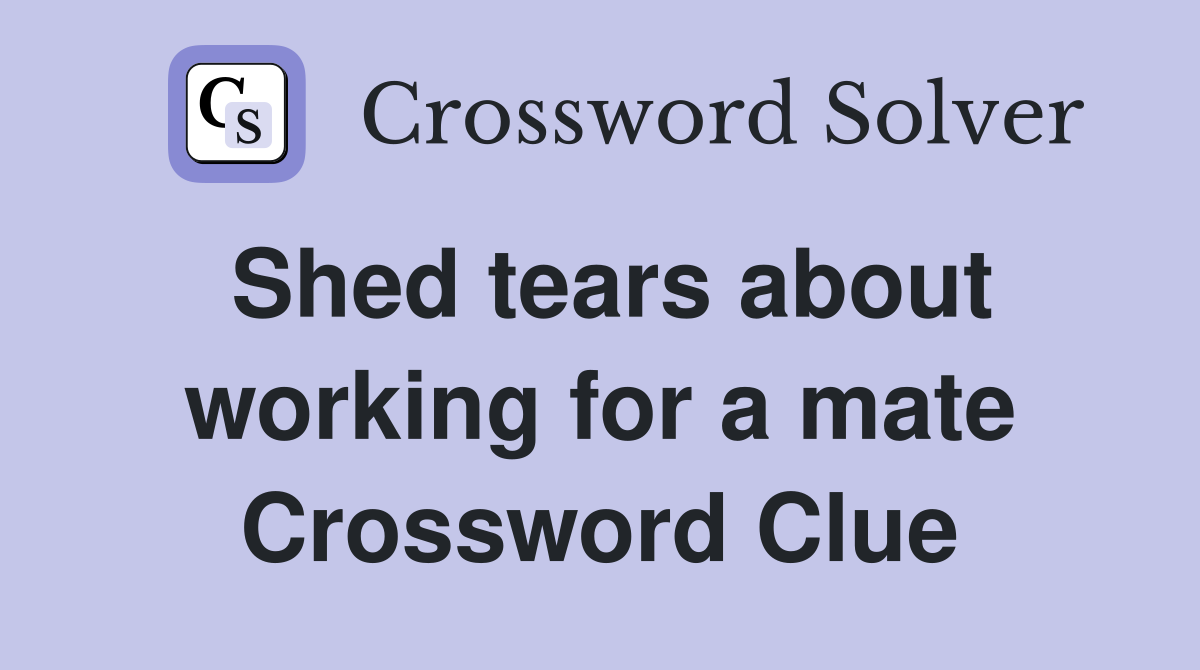 Shed tears about working for a mate Crossword Clue