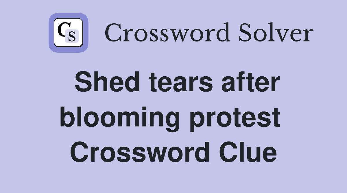 Shed tears after blooming protest  Crossword Clue