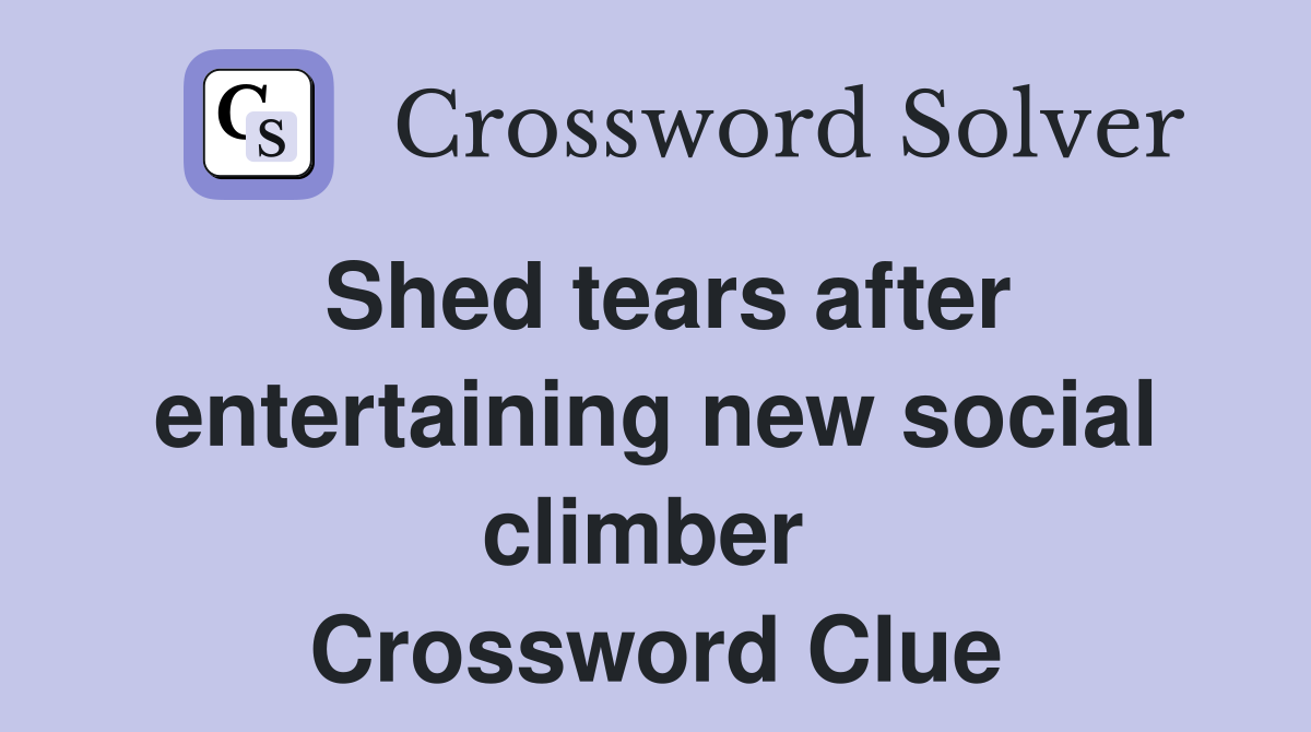 Shed tears after entertaining new social climber  Crossword Clue