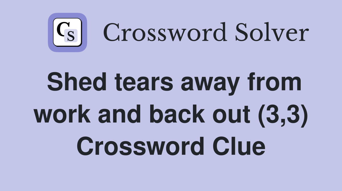Shed tears away from work and back out (3,3) Crossword Clue