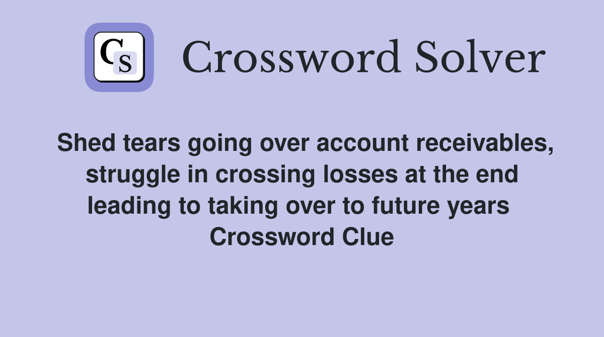 Shed tears going over account receivables, struggle in crossing losses at the end leading to taking over to future years  Crossword Clue