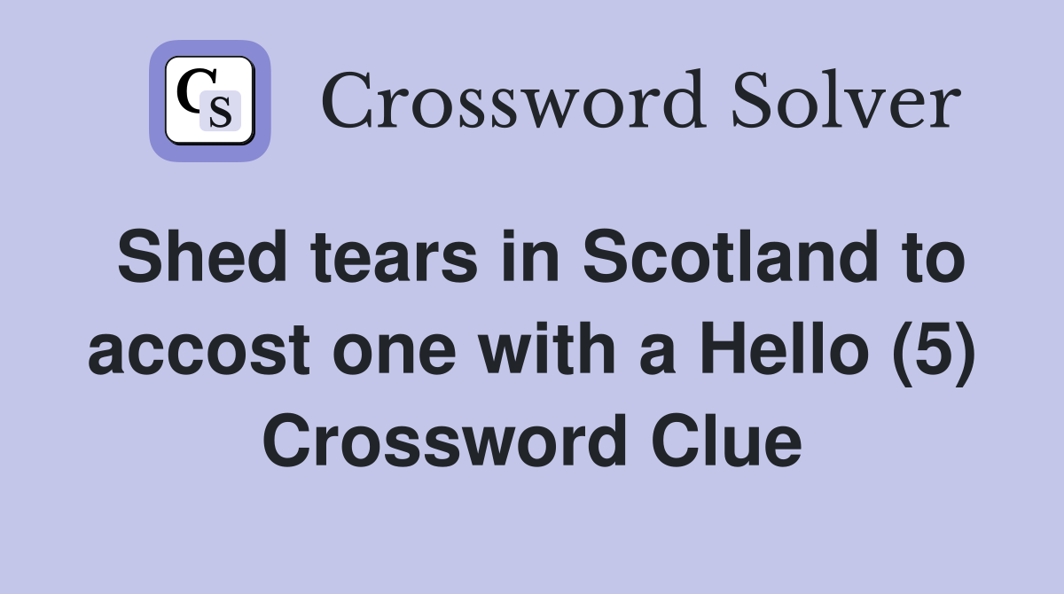 Shed tears in Scotland to accost one with a Hello (5) Crossword Clue