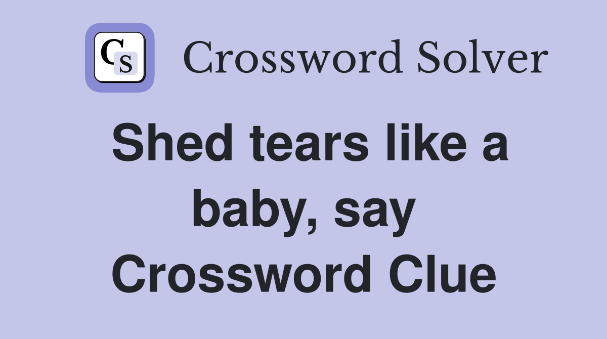 Shed tears like a baby, say Crossword Clue