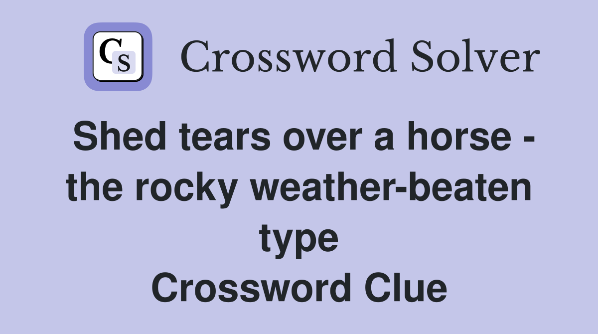Shed tears over a horse - the rocky weather-beaten type Crossword Clue
